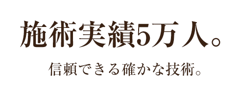 施術実績5万人。信頼できる確かな技術。